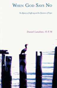 Title: When God Says No: The Mystery of Suffering and the Dynamics of Prayer, Author: Daniel Lanahan