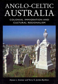 Title: Anglo-Celtic Australia: Colonial Immigration and Cultural Regionalism, Author: Alyson L. Greiner