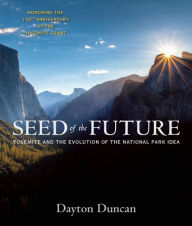 Title: Seed of the Future: Yosemite and the Evolution of the National Park Idea, Author: Dayton Duncan