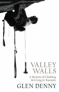 Title: Valley Walls: A Memoir of Climbing and Living in Yosemite, Author: Glen Denny