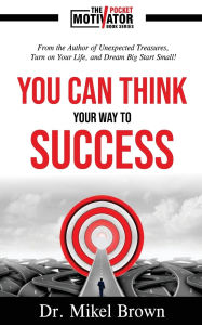 Title: You Can Think Your Way To Success, Author: Mikel A Brown