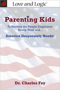 Title: Parenting Kids: To Become the People Employers Really Want and... America Desperately Needs!, Author: Charles Fay Ph.D.