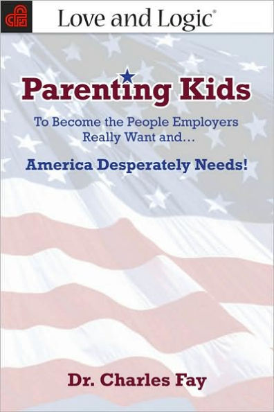 Parenting Kids: To Become the People Employers Really Want and... America Desperately Needs!