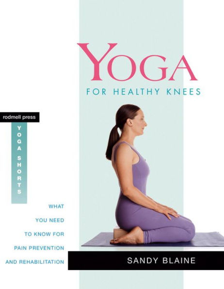 Yoga for Healthy Knees: What You Need to Know for Pain Prevention and Rehabilitation (Rodmell Press Yoga Shorts Series)