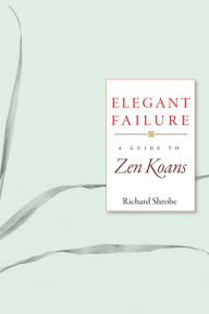 Title: Elegant Failure: A Guide to Zen Koans, Author: Richard Shrobe