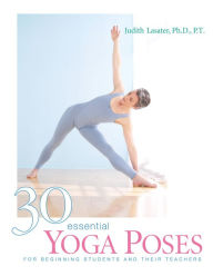 Title: 30 Essential Yoga Poses: For Beginning Students and Their Teachers, Author: Judith Hanson Lasater