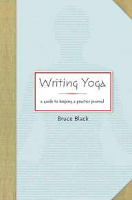 Title: Writing Yoga: A Guide to Keeping a Practice Journal, Author: Bruce Black