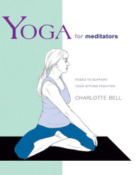 Title: Yoga for Meditators: Poses to Support Your Sitting Practice, Author: Charlotte Bell