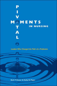 Title: Pivotal Moments in Nursing: Leaders Who Changed the Path of a Profession Vol 1: Vol 1 / Edition 1, Author: Beth P. Houser