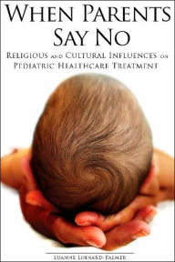 Title: When Parents Say No: Religious and Cultural Influences on Pediatric Healthcare Treatment / Edition 1, Author: Luanne Linnard-Palmer