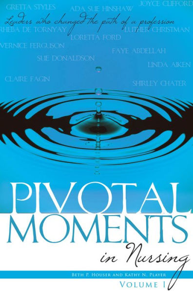 Pivotal Moments in Nursing: Leaders Who Changed the Path of a Profession, Volume I