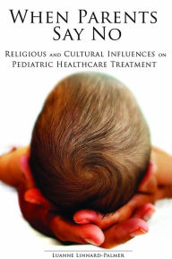 Title: When Parents Say No: Religious and Cultural Influences on Pediatric Healthcare, Author: Luanne Linnard-Palmer