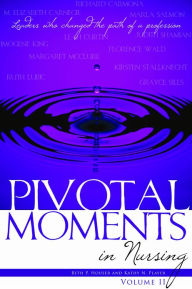 Title: Pivotal Moments in Nursing: Leaders Who Changed the Path of a Profession, Volume II, Author: Beth P. Houser