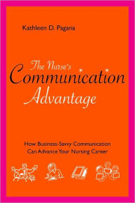 Title: Nurse's Communication Advantage: How Business Savvy Communication Can Advance Your Nursing Career / Edition 1, Author: Kathleen D. Pagana