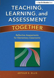 Title: Teaching, Learning, and Assessment Together: Reflective Assessments for Elementary Classrooms / Edition 1, Author: Arthur K. Ellis