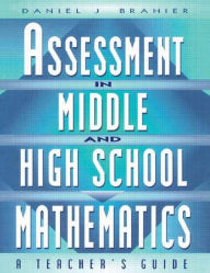 Title: Assessment in Middle and High School Mathematics: A Teacher's Guide / Edition 1, Author: Daniel Brahier