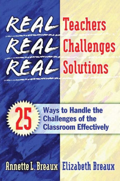 Real Teachers, Real Challenges, Real Solutions: 25 Ways to Handle the Challenges of the Classroom Effectively / Edition 1