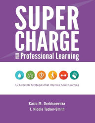 Title: Supercharge Your Professional Learning: 40 Concrete Strategies that Improve Adult Learning, Author: Kasia M Derbiszewska
