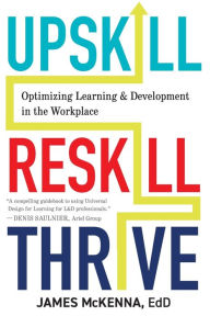 Title: Upskill, Reskill, Thrive: Optimizing Learning and Development in the Workplace, Author: James McKenna
