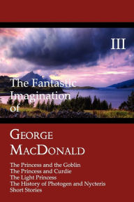 Title: The Fantastic Imagination of George MacDonald, Volume 3, Author: George MacDonald