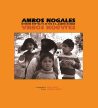 Title: Ambos Nogales: Intimate Portraits of the U.S.-Mexico Border / Edition 1, Author: Maeve Hickey