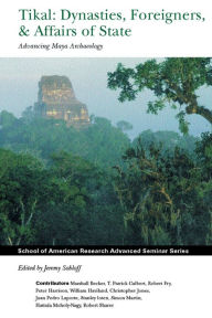 Title: Tikal: Dynasties, Foreigners, and Affairs of State: Advancing Maya Archaeology, Author: Jeremy A. Sabloff