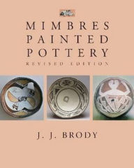 Title: Mimbres Painted Pottery, Revised Edition, Author: J. J. Brody