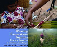 Title: Weaving Generations Together: Evolving Creativity in the Maya of Chiapas / Edition 1, Author: Patricia Marks Greenfield