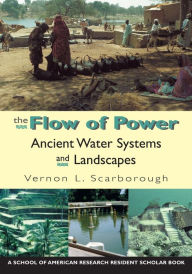 Title: The Flow of Power: Ancient Water Systems and Landscapes / Edition 1, Author: Vernon L. Scarborough