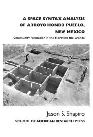 Title: A Space Syntax Analysis of Arroyo Hondo Pueblo, New Mexico: Community Formation in the Northern Rio Grande, Author: Jason S. Shapiro