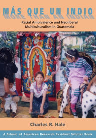 Title: Más Que un Indio (More than an Indian): Racial Ambivalence and Neoliberal Multiculturalism in Guatemala / Edition 1, Author: Charles R. Hale