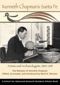 Title: Kenneth Chapman's Santa Fe: Artists and Archaeologists, 1907-1931: The Memoirs of Kenneth Chapman, Author: Marit K. Munson