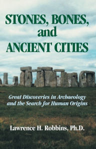 Title: Stones Bones and Ancient Cities: Great Discoveries in Archaeology and the Search for Human Origins, Author: Lawrence H. Robbins