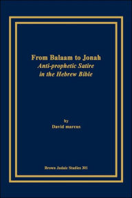Title: From Balaam to Jonah: Anti-Prophetic Satire in the Hebrew Bible, Author: David Marcus