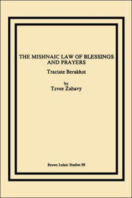 Title: The Mishnaic Law of Blessings and Prayers: Tractate Berakhot, Author: Tzvee Zahavy