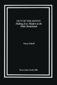 Title: Out of the Shtetl: Making Jews Modern in the Polish Borderlands, Author: Nancy Sinkoff