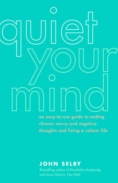 Quiet Your Mind: An Easy-to-Use Guide to Ending Chronic Worry and Negative Thoughts Living a Calmer Life