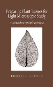 Title: Preparing Plant Tissue For Light Microscopic Study: A Compendium of Simple Techniques, Author: Richard Keating