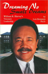 Title: Dreaming No Small Dreams: William R. Harvey's Visionary Leadership, Author: Lois Benjamin