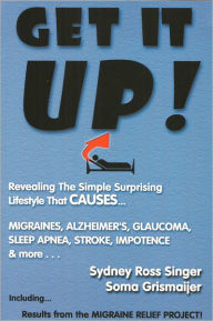 Title: Get It Up!: Revealing the Simple Surprising Lifestyle That Causes Migraines, Alzheimer's, Glaucoma, Sleep Apnea, Stroke, Impotence, & More, Author: Sydney Ross Singer