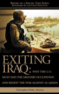 Title: Exiting Iraq: Why the U.S. Must End the Military Occupation and Renew the War against Al Qaeda, Author: Chris Preble