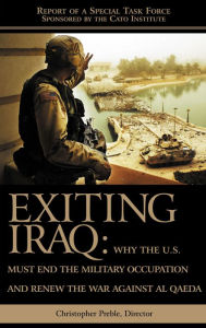 Title: Exiting Iraq: Why the U.S. Must End the Military Occupation and Renew the War Against Al Qaeda, Author: Chris Preble