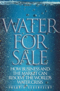 Title: Water for Sale: How Business and the Market Can Resolve the World's Water Crisis, Author: Fedrik Segerfeldt