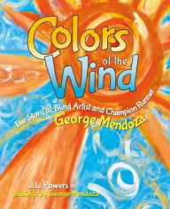 Title: Colors of the Wind: The Story of Blind Artist and Champion Runner George Mendoza, Author: J. L. Powers