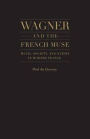 Wagner and the French Muse: Music, Society, And Nation In Modern France