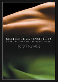 Title: Sentience and Sensibility: A Conversation about Moral Philosophy / Edition 1, Author: Matthew R. Silliman