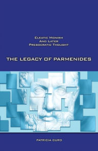 Title: Legacy of Parmenides: Eleatic Monism and Later Presocratic Thought / Edition 1, Author: Patricia Curd