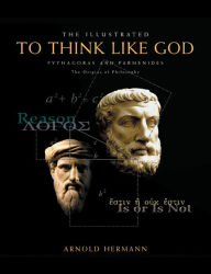 Title: Illustrated To Think Like God: Pythagoras and Parmenides, The Origins of Philosophy, Author: Arnold Hermann