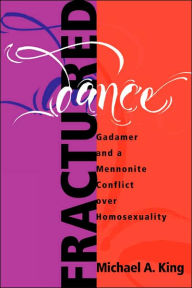 Title: Fractured Dance: Gadamer and a Mennonite Conflict Over Homosexuality, Author: Michael A. King