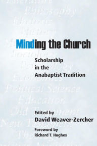 Title: Minding the Church: Scholarship in the Anabaptist Tradition, Author: David L Weaver-Zercher